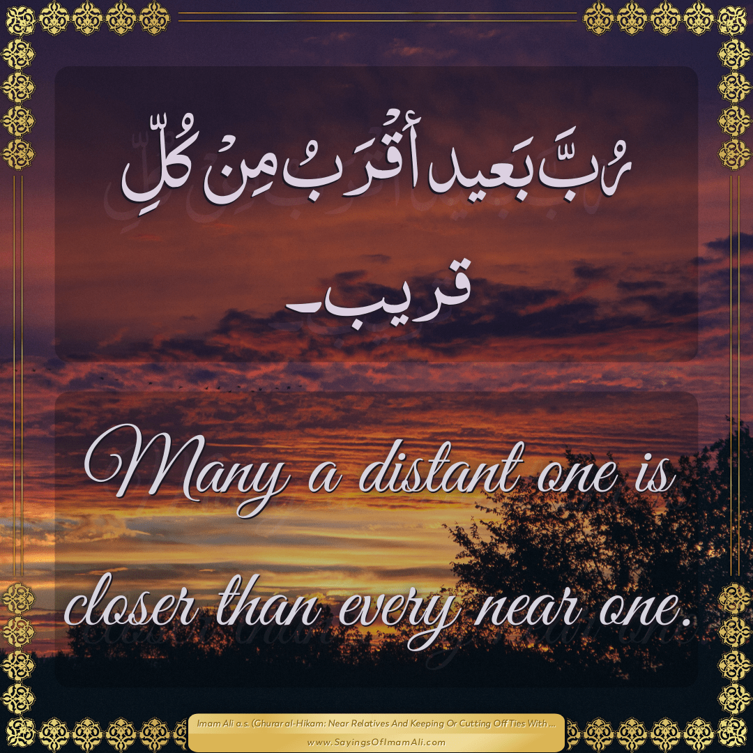 Many a distant one is closer than every near one.